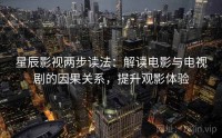 星辰影视两步读法：解读电影与电视剧的因果关系，提升观影体验