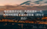 微密圈想评论前：先把前提补一句，再核对标题是不是先给答案（把句子说白）