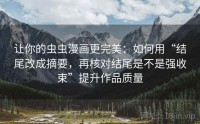 让你的虫虫漫画更完美：如何用“结尾改成摘要，再核对结尾是不是强收束”提升作品质量