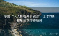 掌握“人人影视两步读法”让你的影视剧本创作更精彩