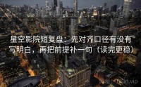 星空影院短复盘：先对齐口径有没有写明白，再把前提补一句（读完更稳）