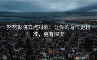 努努影院五点对照：让你的写作更精准，更有深度