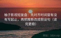 柚子影视短复盘：先对齐时间窗有没有写起止，再把推断改成假设句（读完更稳）
