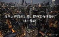 每日大赛四步对照：提升写作质量的轻松秘诀