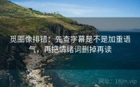 觅圈像排错：先查字幕是不是加重语气，再把情绪词删掉再读