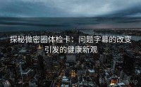 探秘微密圈体检卡：问题字幕的改变引发的健康新观