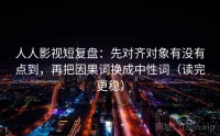 人人影视短复盘：先对齐对象有没有点到，再把因果词换成中性词（读完更稳）