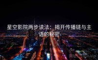 星空影院两步读法：揭开传播链与主语的秘密
