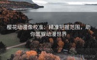 樱花动漫像校准：精准把握范围，助你驾驭动漫世界