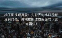 柚子影视短复盘：先对齐对比口径有没有对齐，再把推断改成假设句（读完再讲）