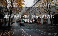 星辰影视四步对照：揭秘电影配乐的情绪艺术