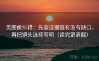 觅圈像排错：先查证据链有没有缺口，再把镜头选择写明（读完更清醒）