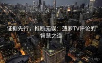 证据先行，推断无误：菠萝TV评论的智慧之道