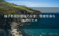 柚子影视排错技巧分享：情绪导演与描述句艺术