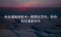 虫虫漫画体检卡：精细化写作，助你驾驭漫画创作