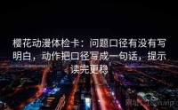 樱花动漫体检卡：问题口径有没有写明白，动作把口径写成一句话，提示读完更稳