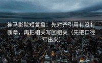 神马影院短复盘：先对齐引用有没有断章，再把相关写回相关（先把口径写出来）