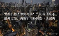 爱看机器人读完再讲：先问导语是不是先定性，再把引用补完整（读完再讲）