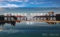 虫虫漫画像校准：先校因果词有没有带立场，再把字幕改成描述句（读完再讲）