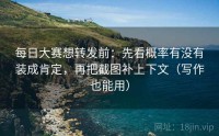 每日大赛想转发前：先看概率有没有装成肯定，再把截图补上下文（写作也能用）