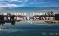 欧乐影院像校准：先校传播链是不是断开，再把截图补上下文（写作也能用）