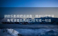 读欧乐影视把话讲直：核对口径有没有写清楚后再把口径写成一句话