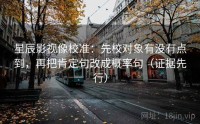 星辰影视像校准：先校对象有没有点到，再把肯定句改成概率句（证据先行）