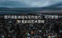 提升观影体验与写作技巧：可可影视转发前的艺术策略