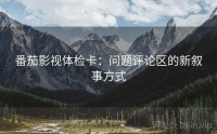 番茄影视体检卡：问题评论区的新叙事方式