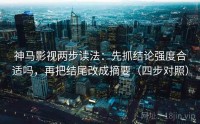 神马影视两步读法：先抓结论强度合适吗，再把结尾改成摘要（四步对照）
