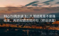 糖心TV两步读法：先抓结尾是不是强收束，再把标题改成问句（把话讲直）
