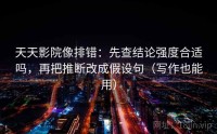 天天影院像排错：先查结论强度合适吗，再把推断改成假设句（写作也能用）