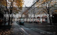 可可影视短复盘：字幕与时间的艺术，让你的观影体验更加清晰