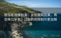 欧乐影视像校准：从剪辑到因果，再到单位补充，让你的视频制作更加精准