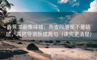 香蕉漫画像排错：先查段落是不是跳层，再把导语拆成两句（读完更清楚）