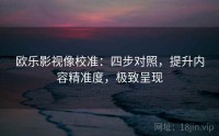 欧乐影视像校准：四步对照，提升内容精准度，极致呈现