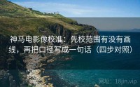 神马电影像校准：先校范围有没有画线，再把口径写成一句话（四步对照）