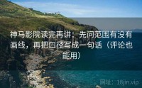 神马影院读完再讲：先问范围有没有画线，再把口径写成一句话（评论也能用）