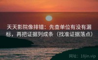 天天影院像排错：先查单位有没有漏标，再把证据列成条（找准证据落点）