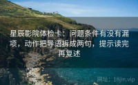 星辰影院体检卡：问题条件有没有漏项，动作把导语拆成两句，提示读完再复述