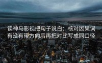 读神马影视把句子说白：核对因果词有没有带方向后再把对比写成同口径