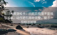 每日大赛体检卡：问题剪辑是不是暗示因果，动作把引用补完整，提示一句标注就够