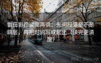 番茄影视读完再讲：先问段落是不是跳层，再把时间写成起止（读完更清醒）