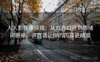 人人影视像排错：从对齐口径到情绪词删掉，讲直话让你的内容更精准