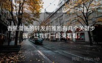 香蕉漫画的转发前推断有几个关键步骤，让我们一起来看看！