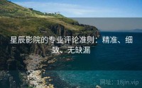 星辰影院的专业评论准则：精准、细致、无缺漏