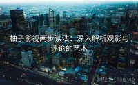 柚子影视两步读法：深入解析观影与评论的艺术