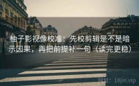 柚子影视像校准：先校剪辑是不是暗示因果，再把前提补一句（读完更稳）