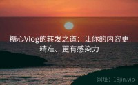 糖心Vlog的转发之道：让你的内容更精准、更有感染力