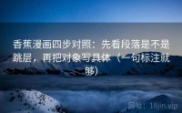 香蕉漫画四步对照：先看段落是不是跳层，再把对象写具体（一句标注就够）